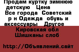 Продам куртку зимнюю детскую › Цена ­ 2 000 - Все города, Советский р-н Одежда, обувь и аксессуары » Другое   . Кировская обл.,Шишканы слоб.